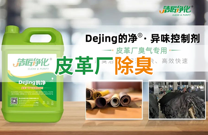 潔匠凈化·的凈工業(yè)除臭劑_皮革異味怎么辦？Dejing的凈?-制革廠專用除臭劑，皮革臭味的克星！